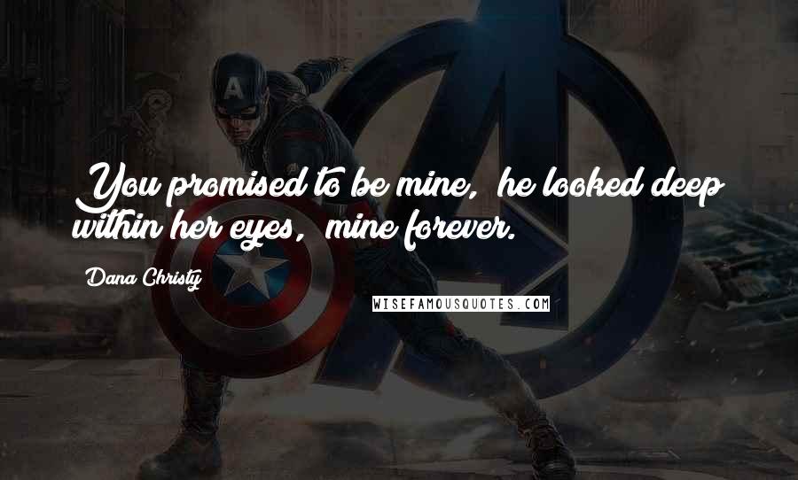 Dana Christy quotes: You promised to be mine," he looked deep within her eyes, "mine forever.