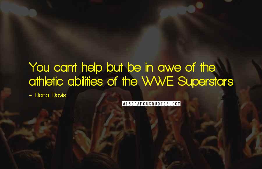 Dana Davis quotes: You can't help but be in awe of the athletic abilities of the WWE Superstars.