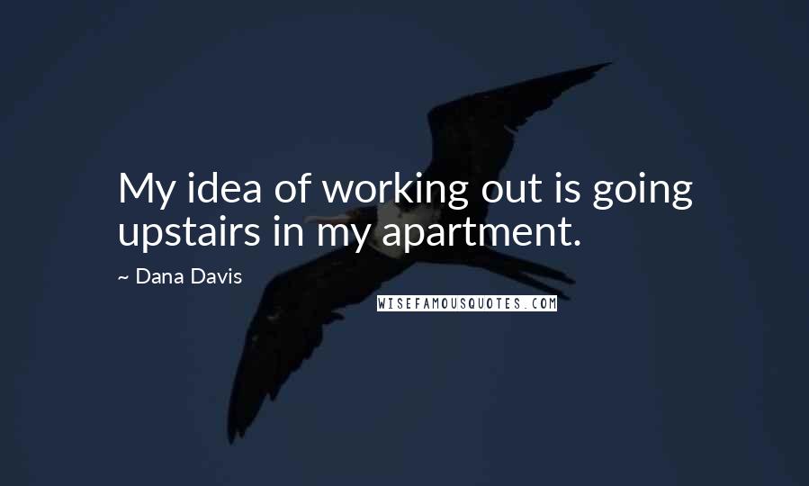 Dana Davis quotes: My idea of working out is going upstairs in my apartment.