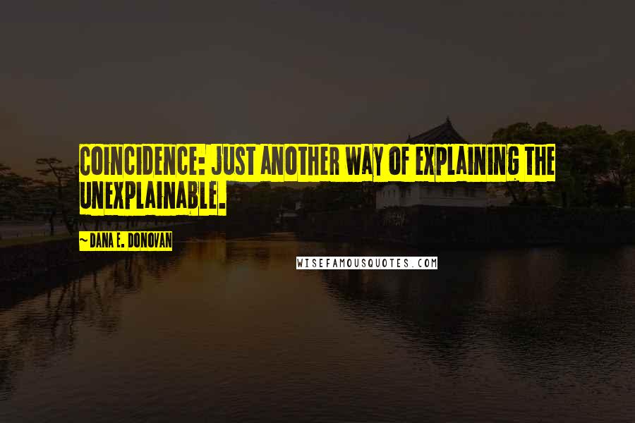 Dana E. Donovan quotes: Coincidence: just another way of explaining the unexplainable.