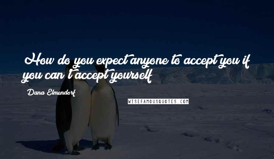 Dana Elmendorf quotes: How do you expect anyone to accept you if you can't accept yourself?