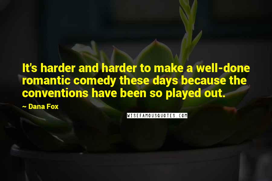 Dana Fox quotes: It's harder and harder to make a well-done romantic comedy these days because the conventions have been so played out.