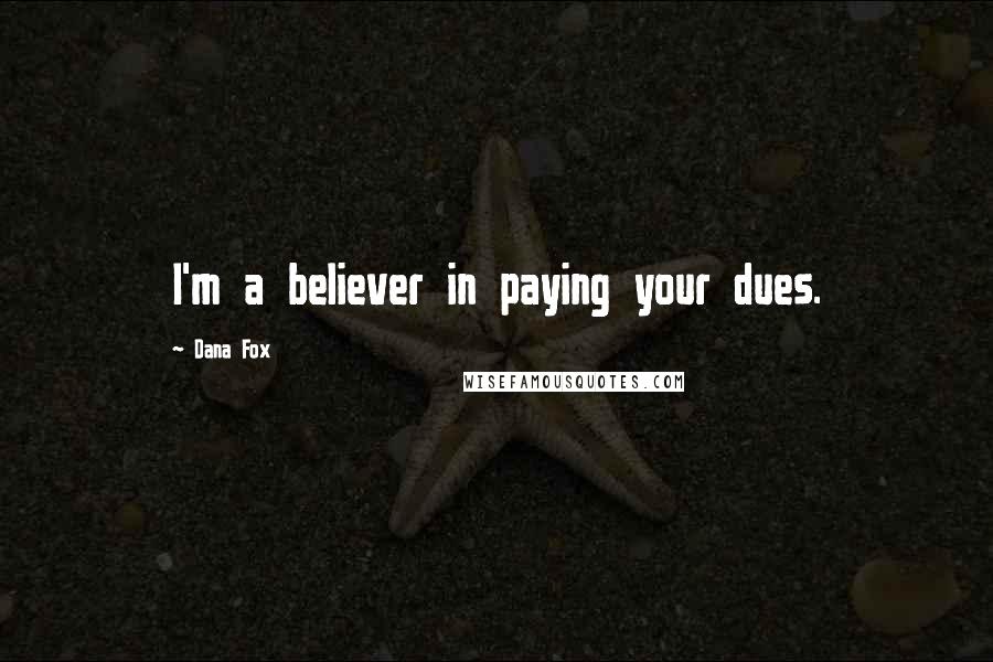 Dana Fox quotes: I'm a believer in paying your dues.