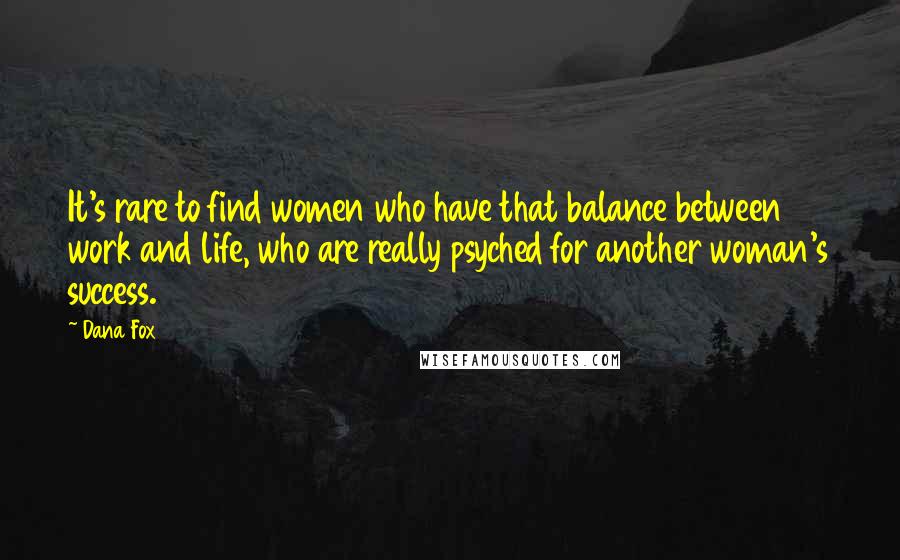 Dana Fox quotes: It's rare to find women who have that balance between work and life, who are really psyched for another woman's success. Dana Fox quotes: It's rare to find women who have that balance between work and life, who are really psyched for another woman's success.