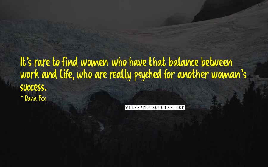 Dana Fox quotes: It's rare to find women who have that balance between work and life, who are really psyched for another woman's success.