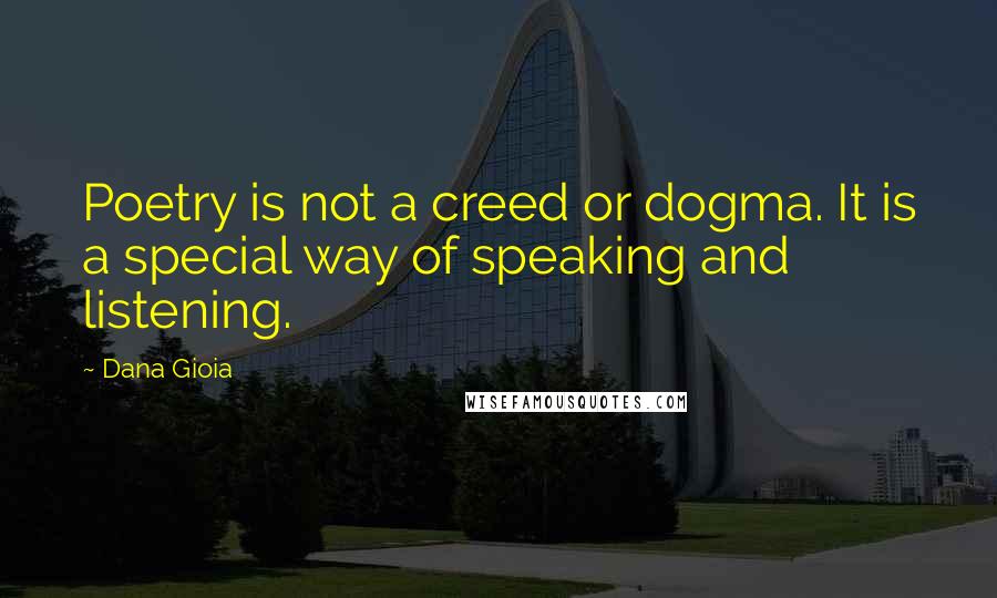 Dana Gioia quotes: Poetry is not a creed or dogma. It is a special way of speaking and listening.