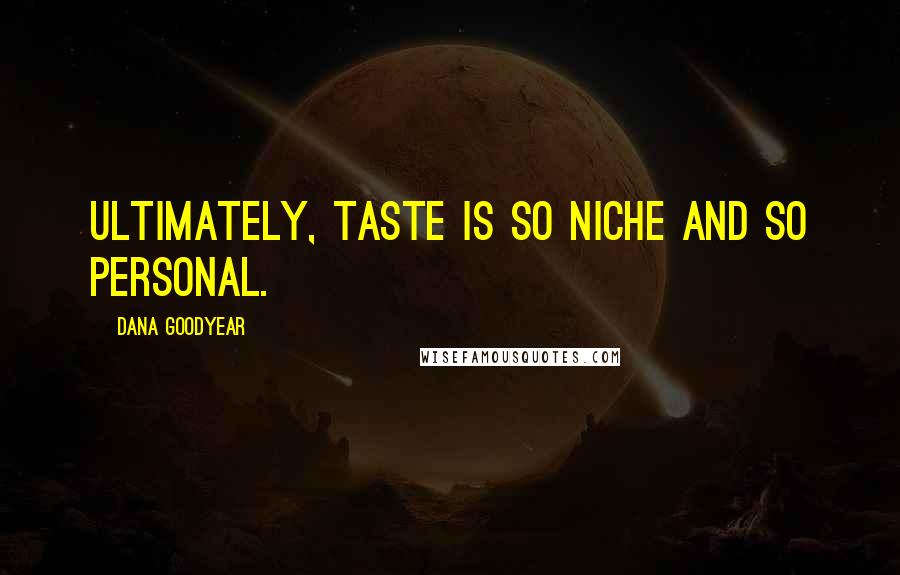 Dana Goodyear quotes: Ultimately, taste is so niche and so personal.