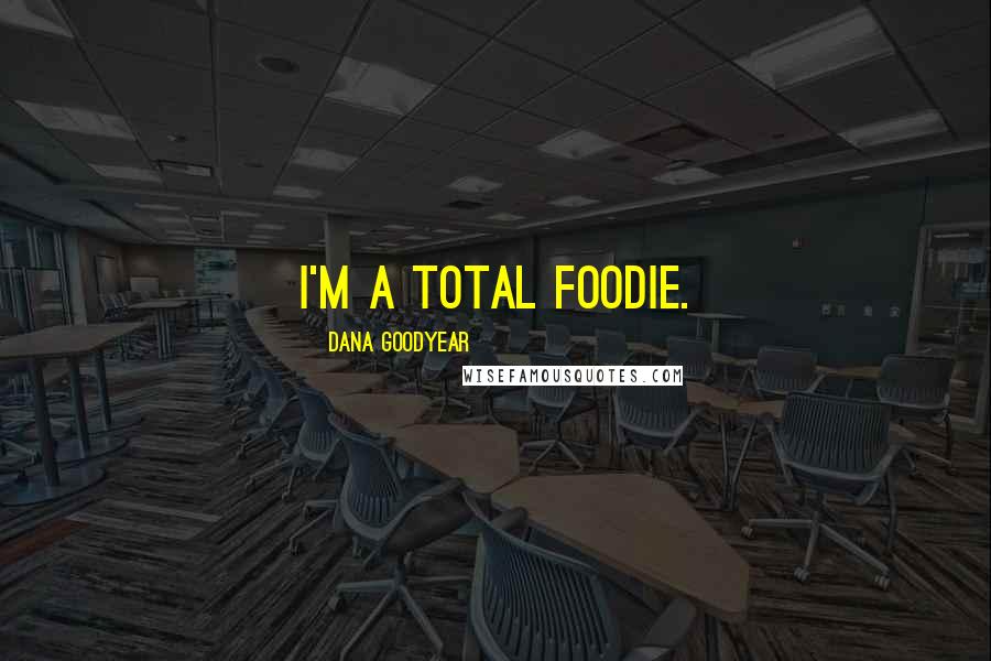 Dana Goodyear quotes: I'm a total foodie.