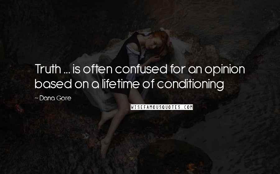 Dana Gore quotes: Truth ... is often confused for an opinion based on a lifetime of conditioning