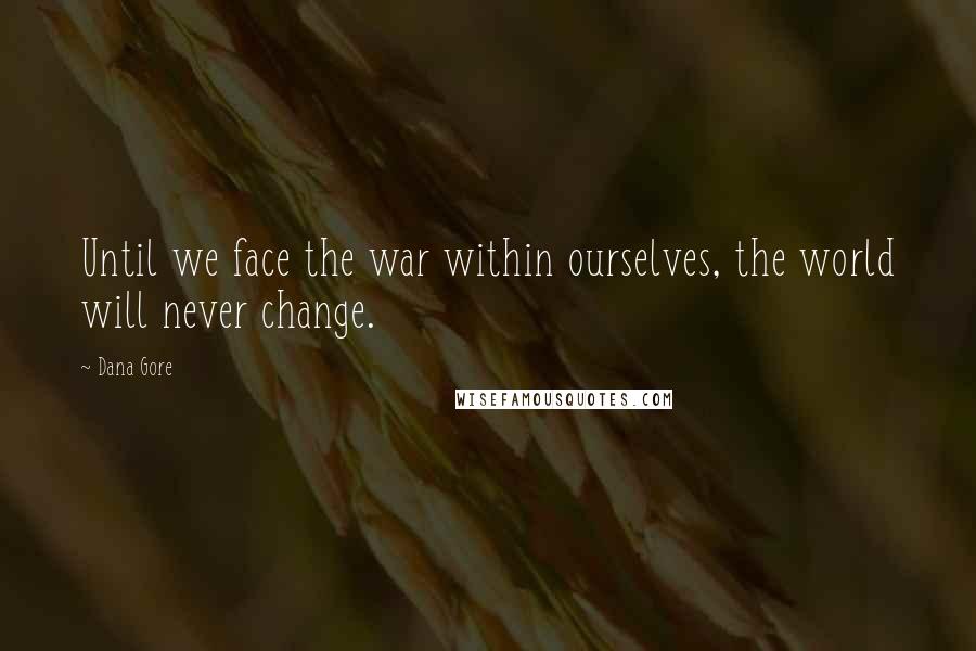 Dana Gore quotes: Until we face the war within ourselves, the world will never change.