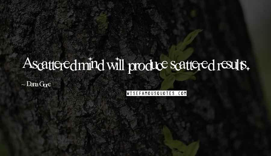 Dana Gore quotes: A scattered mind will produce scattered results.