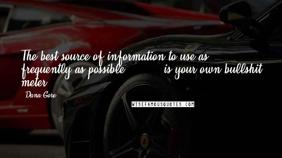 Dana Gore quotes: The best source of information to use as frequently as possible ... ... is your own bullshit meter.