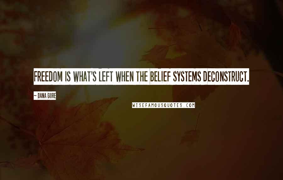 Dana Gore quotes: Freedom is what's left when the belief systems deconstruct.