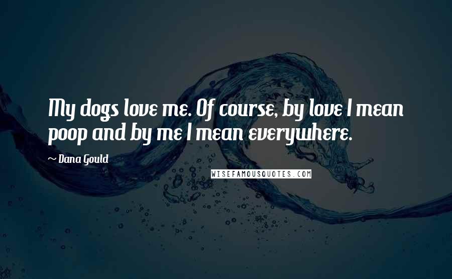 Dana Gould quotes: My dogs love me. Of course, by love I mean poop and by me I mean everywhere.