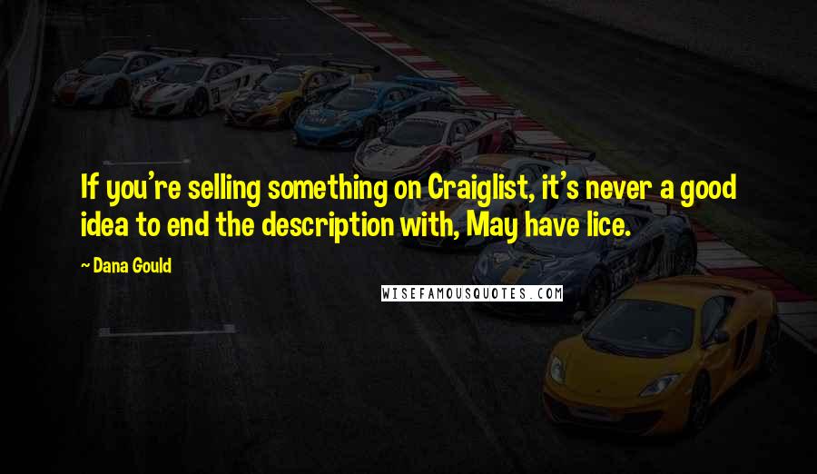 Dana Gould quotes: If you're selling something on Craiglist, it's never a good idea to end the description with, May have lice. Dana Gould quotes: If you're selling something on Craiglist, it's never a good idea to end the description with, May have lice.