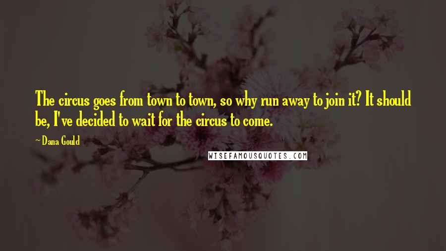 Dana Gould quotes: The circus goes from town to town, so why run away to join it? It should be, I've decided to wait for the circus to come.