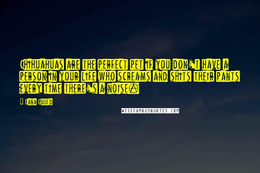 Dana Gould quotes: Chihuahuas are the perfect pet if you don't have a person in your life who screams and shits their pants every time there's a noise.