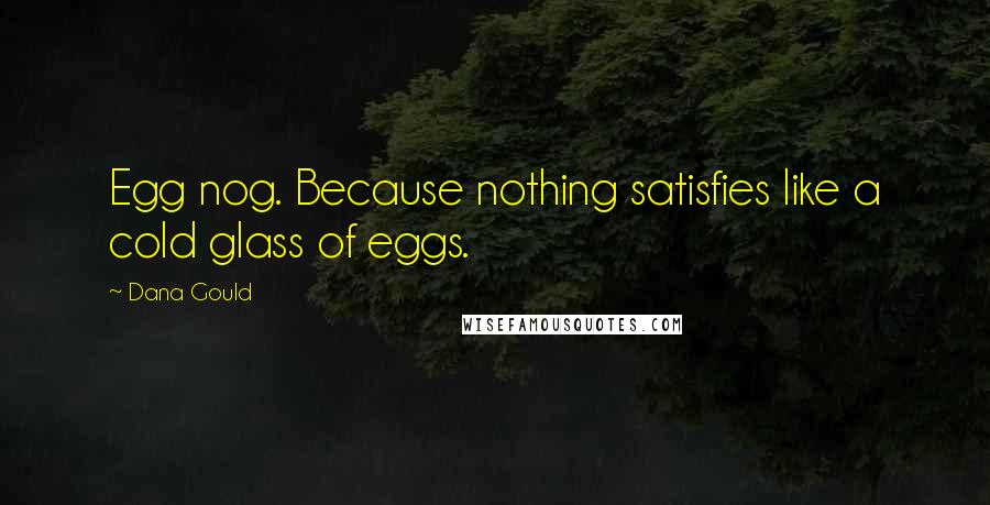 Dana Gould quotes: Egg nog. Because nothing satisfies like a cold glass of eggs.