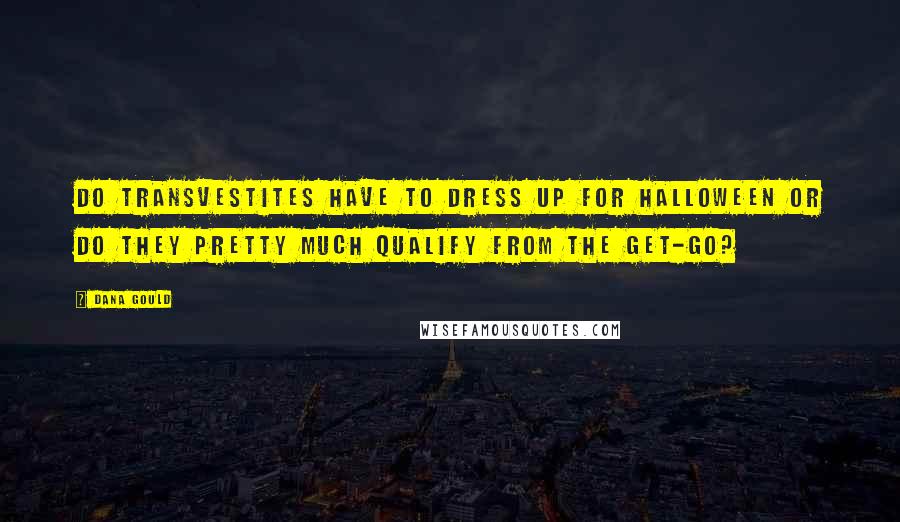 Dana Gould quotes: Do transvestites have to dress up for Halloween or do they pretty much qualify from the get-go?