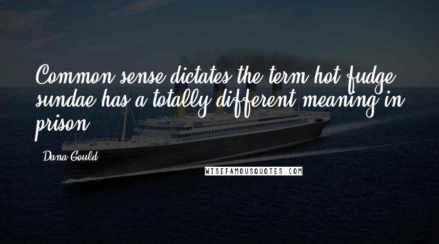 Dana Gould quotes: Common sense dictates the term hot fudge sundae has a totally different meaning in prison.