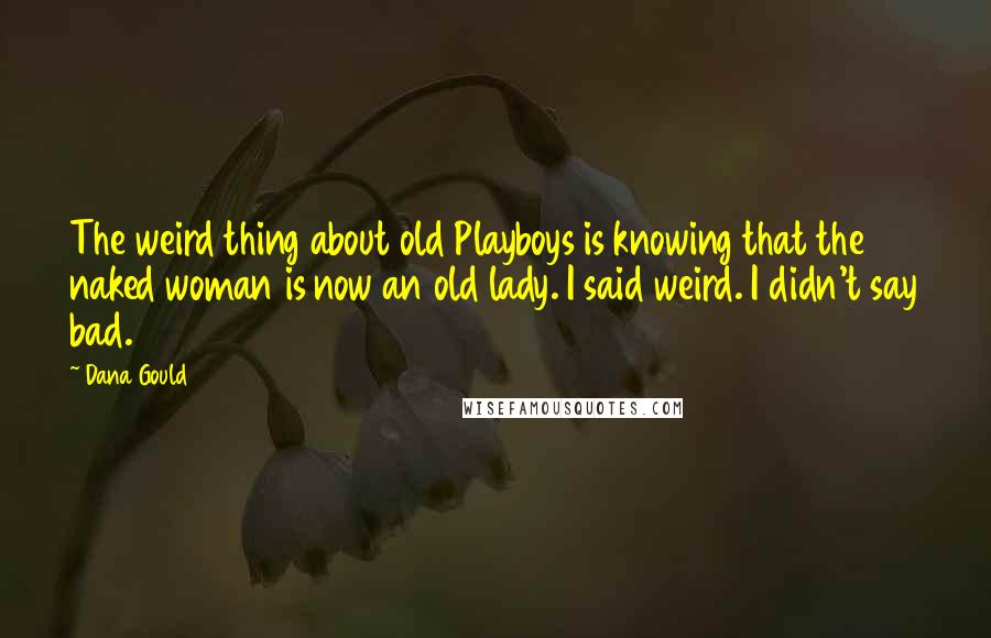 Dana Gould quotes: The weird thing about old Playboys is knowing that the naked woman is now an old lady. I said weird. I didn't say bad.