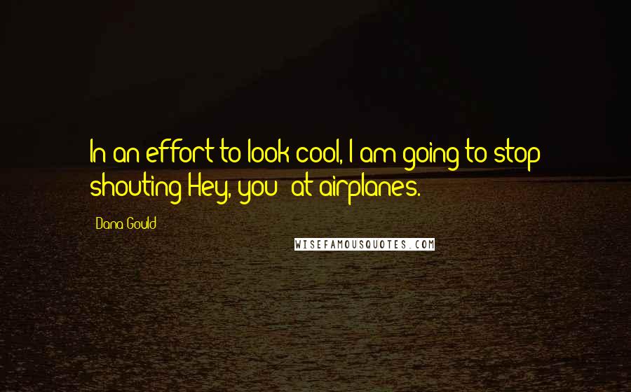 Dana Gould quotes: In an effort to look cool, I am going to stop shouting Hey, you! at airplanes.