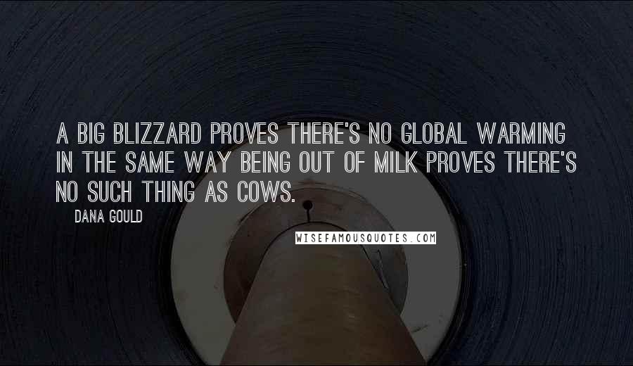 Dana Gould quotes: A big blizzard proves there's no global warming in the same way being out of milk proves there's no such thing as cows.