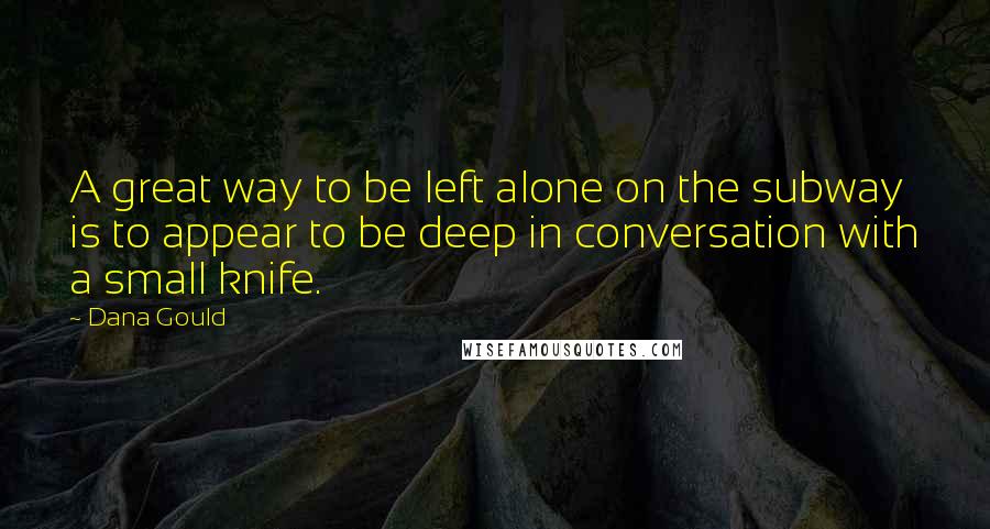 Dana Gould quotes: A great way to be left alone on the subway is to appear to be deep in conversation with a small knife. Dana Gould quotes: A great way to be left alone on the subway is to appear to be deep in conversation with a small knife.