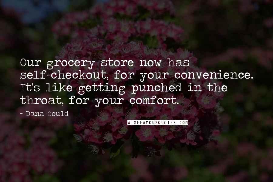 Dana Gould quotes: Our grocery store now has self-checkout, for your convenience. It's like getting punched in the throat, for your comfort.