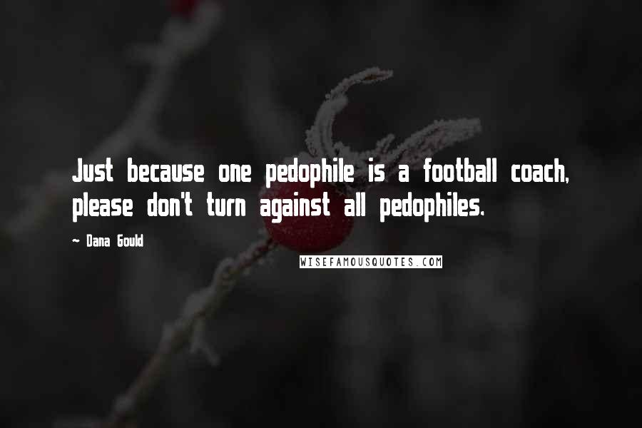 Dana Gould quotes: Just because one pedophile is a football coach, please don't turn against all pedophiles.