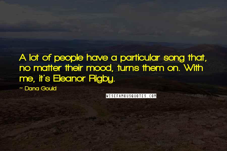 Dana Gould quotes: A lot of people have a particular song that, no matter their mood, turns them on. With me, it's Eleanor Rigby.