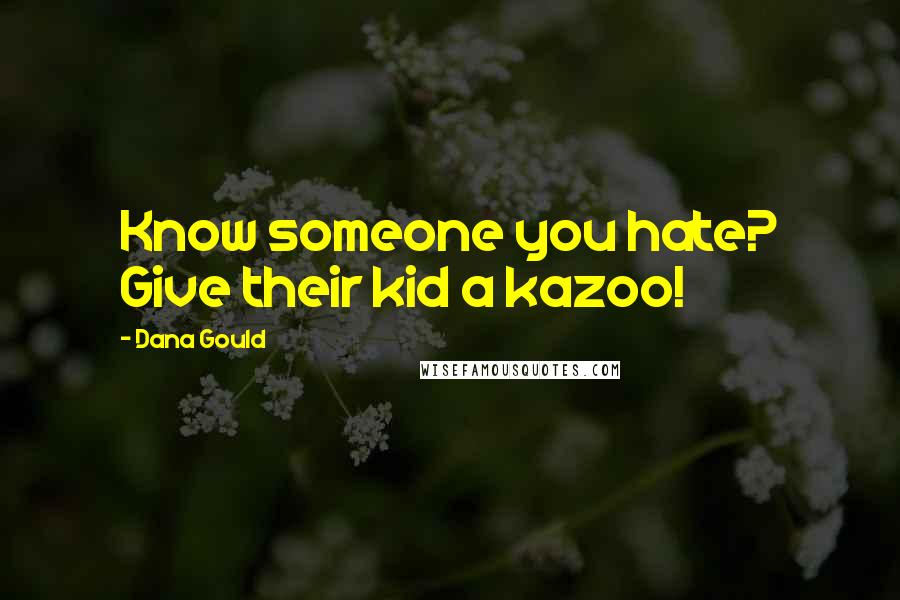 Dana Gould quotes: Know someone you hate? Give their kid a kazoo!