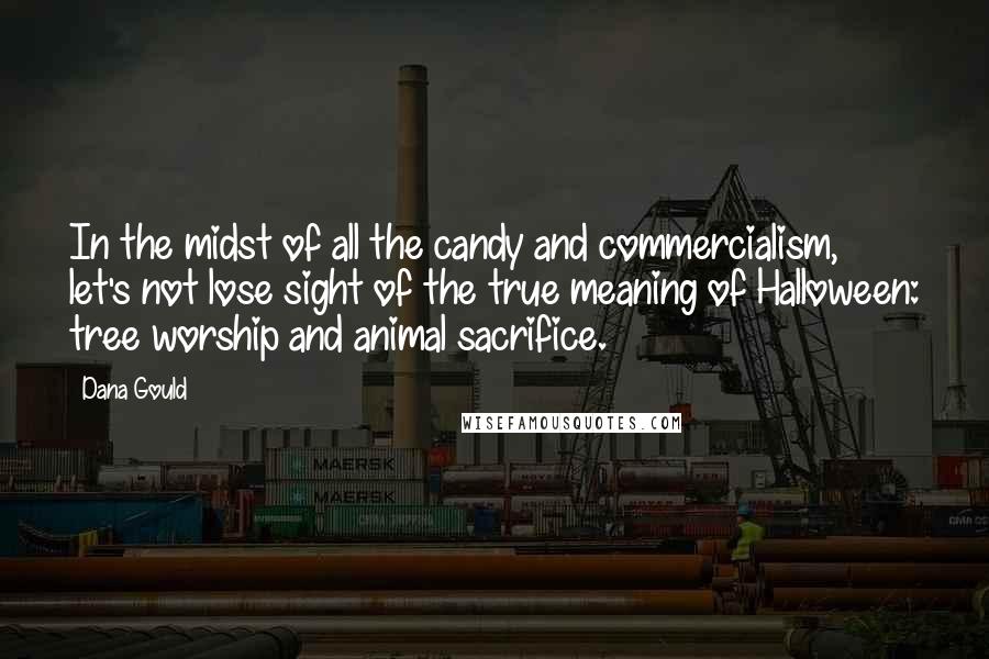 Dana Gould quotes: In the midst of all the candy and commercialism, let's not lose sight of the true meaning of Halloween: tree worship and animal sacrifice.