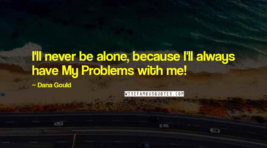 Dana Gould quotes: I'll never be alone, because I'll always have My Problems with me!