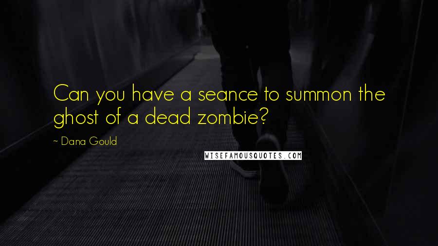 Dana Gould quotes: Can you have a seance to summon the ghost of a dead zombie?