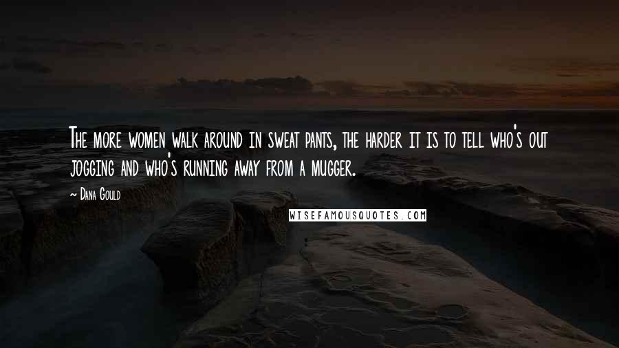 Dana Gould quotes: The more women walk around in sweat pants, the harder it is to tell who's out jogging and who's running away from a mugger. Dana Gould quotes: The more women walk around in sweat pants, the harder it is to tell who's out jogging and who's running away from a mugger.