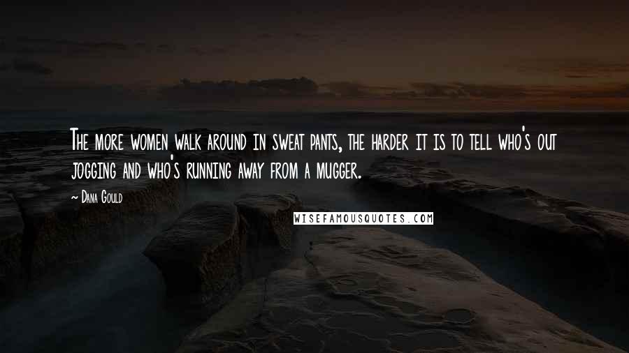 Dana Gould quotes: The more women walk around in sweat pants, the harder it is to tell who's out jogging and who's running away from a mugger.