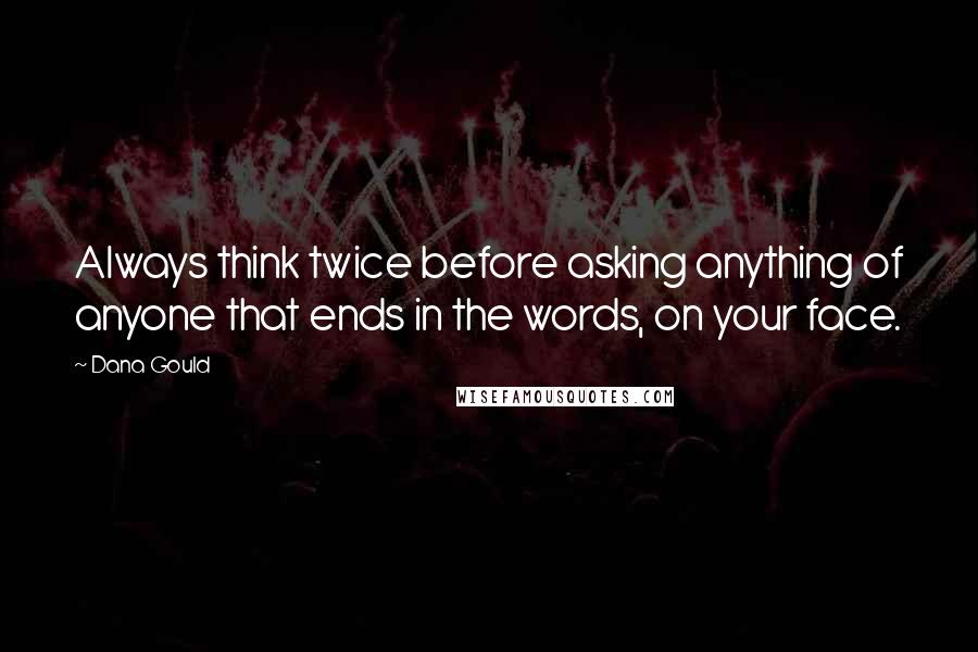 Dana Gould quotes: Always think twice before asking anything of anyone that ends in the words, on your face.