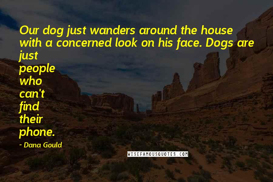 Dana Gould quotes: Our dog just wanders around the house with a concerned look on his face. Dogs are just people who can't find their phone.