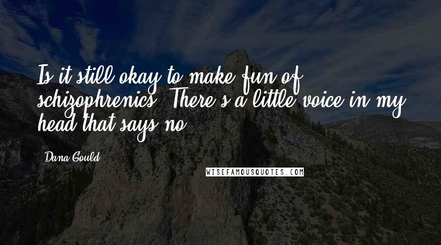 Dana Gould quotes: Is it still okay to make fun of schizophrenics? There's a little voice in my head that says no.