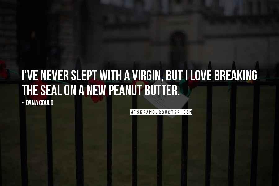 Dana Gould quotes: I've never slept with a virgin, but I love breaking the seal on a new peanut butter.