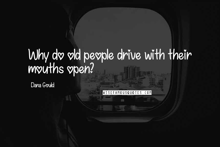 Dana Gould quotes: Why do old people drive with their mouths open?