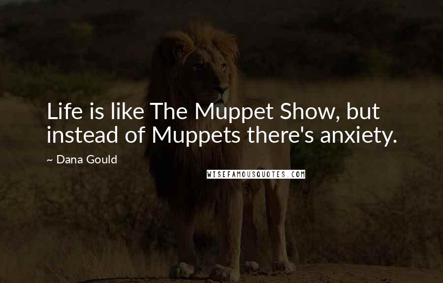 Dana Gould quotes: Life is like The Muppet Show, but instead of Muppets there's anxiety.