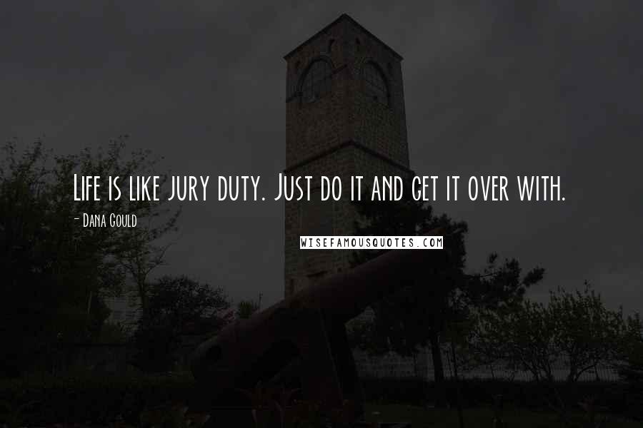 Dana Gould quotes: Life is like jury duty. Just do it and get it over with.