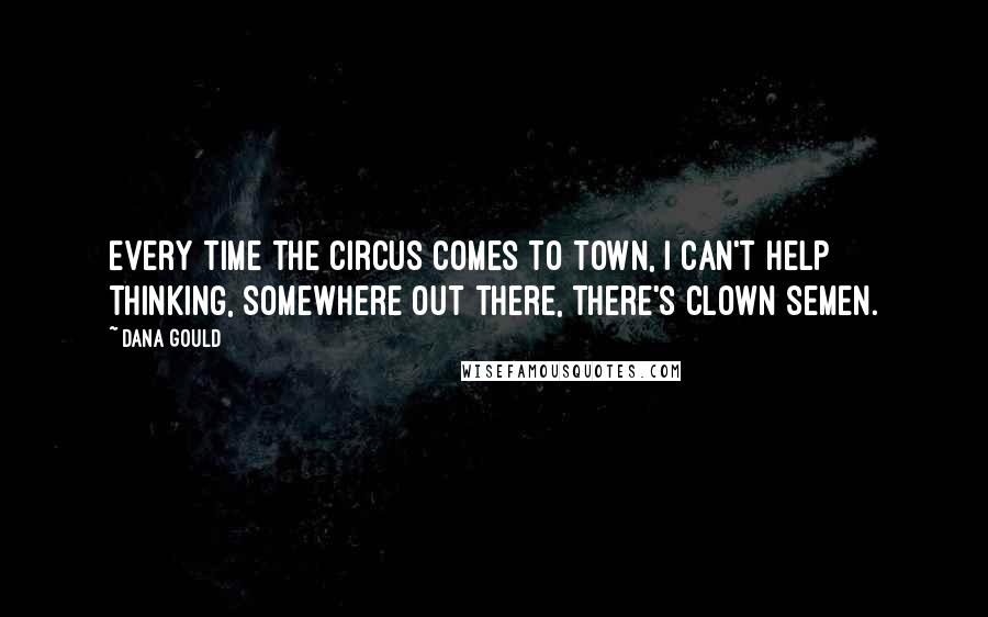 Dana Gould quotes: Every time the circus comes to town, I can't help thinking, Somewhere out there, there's clown semen. Dana Gould quotes: Every time the circus comes to town, I can't help thinking, Somewhere out there, there's clown semen.