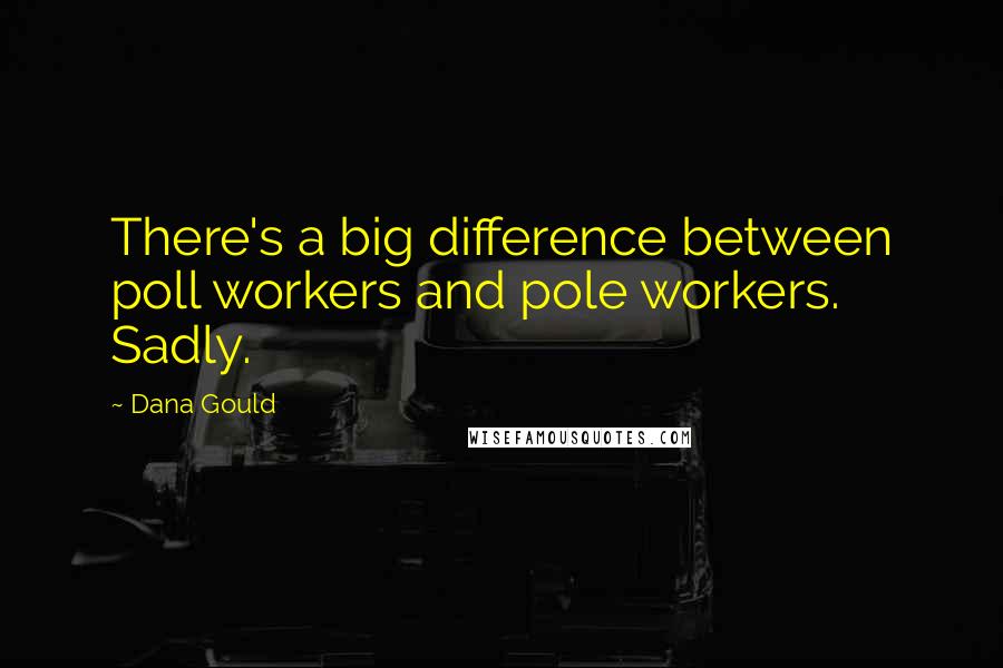 Dana Gould quotes: There's a big difference between poll workers and pole workers. Sadly.