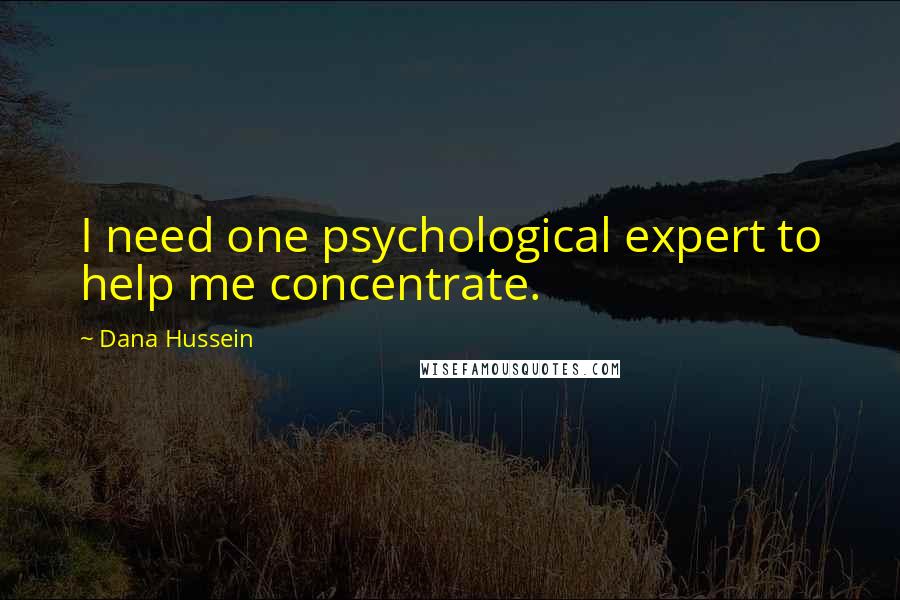 Dana Hussein quotes: I need one psychological expert to help me concentrate.