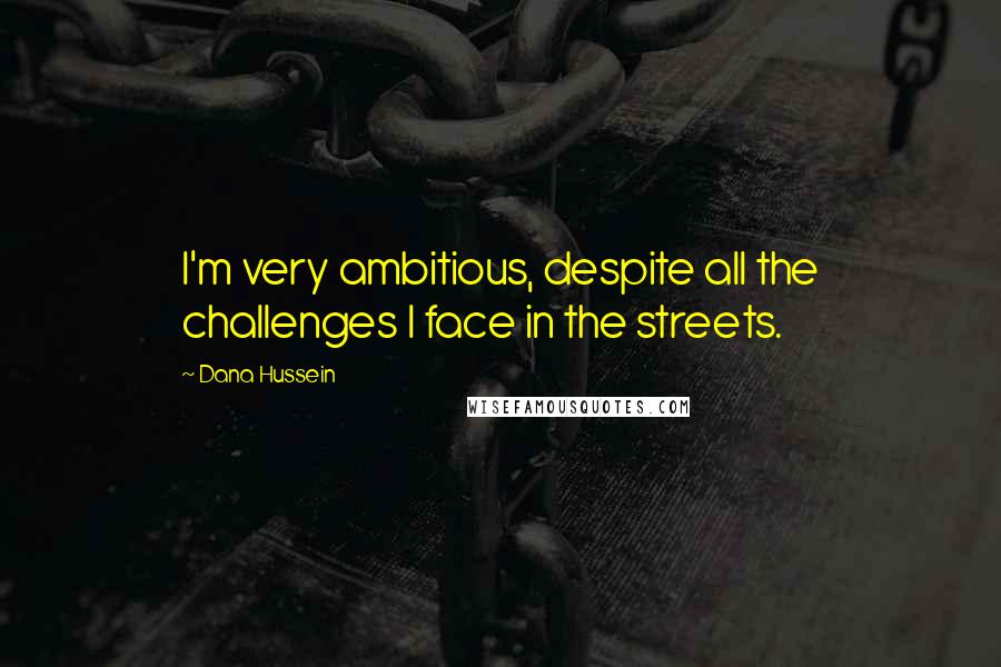 Dana Hussein quotes: I'm very ambitious, despite all the challenges I face in the streets.