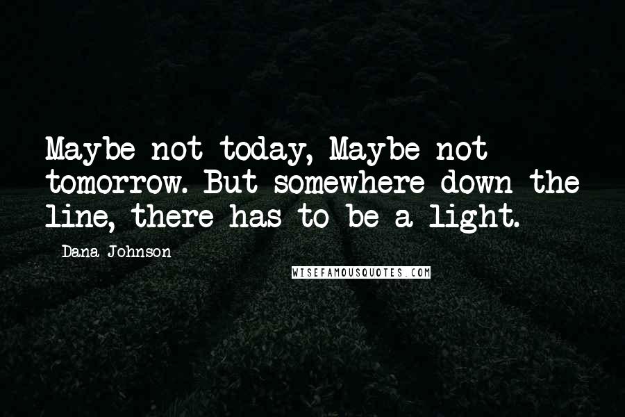 Dana Johnson quotes: Maybe not today, Maybe not tomorrow. But somewhere down the line, there has to be a light.