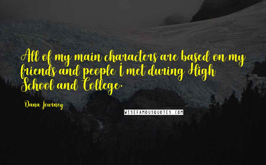 Dana Journey quotes: All of my main characters are based on my friends and people I met during High School and College.